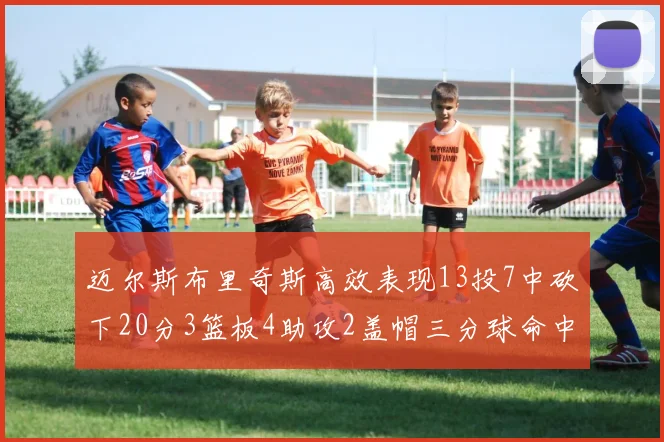 迈尔斯布里奇斯高效表现13投7中砍下20分3篮板4助攻2盖帽三分球命中率出色