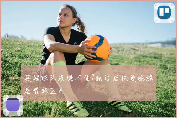 英超球队表现不佳7轮过后仅曼城稳居晋级区内