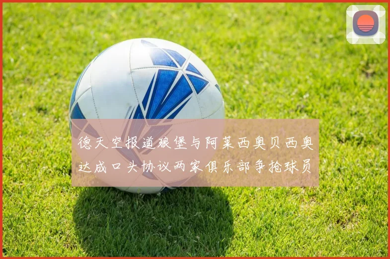 德天空报道狼堡与阿莱西奥贝西奥达成口头协议两家俱乐部争抢球员