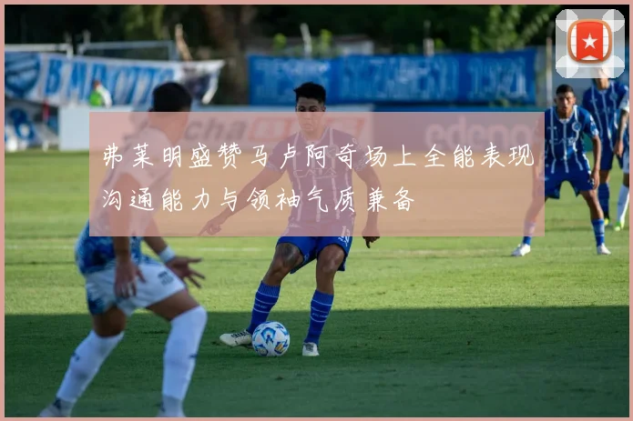 弗莱明盛赞马卢阿奇场上全能表现沟通能力与领袖气质兼备