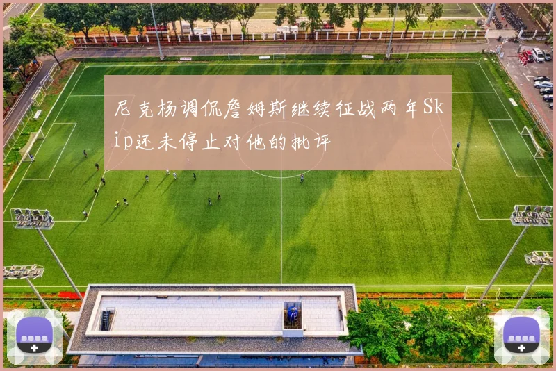 尼克杨调侃詹姆斯继续征战两年Skip还未停止对他的批评